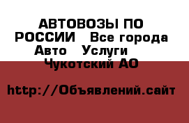 АВТОВОЗЫ ПО РОССИИ - Все города Авто » Услуги   . Чукотский АО